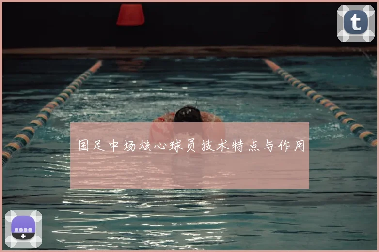国足中场核心球员技术特点与作用