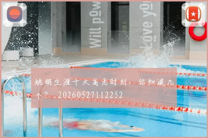 姚明生涯十大高光时刻,你知道几个?_20260527112252