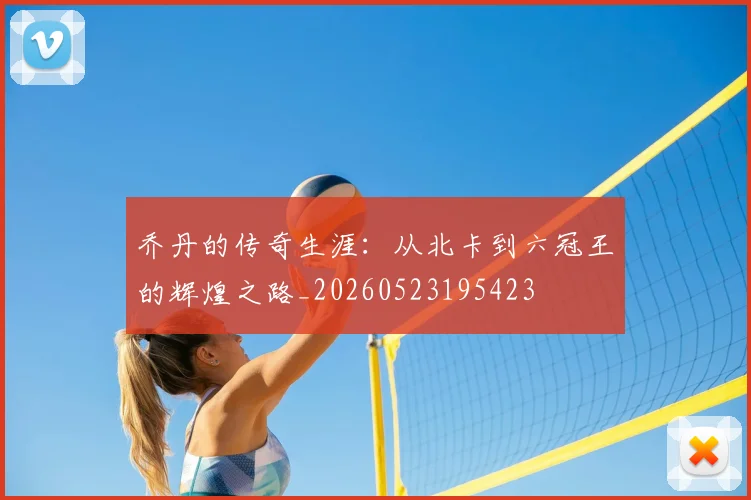 乔丹的传奇生涯:从北卡到六冠王的辉煌之路_20260523195423