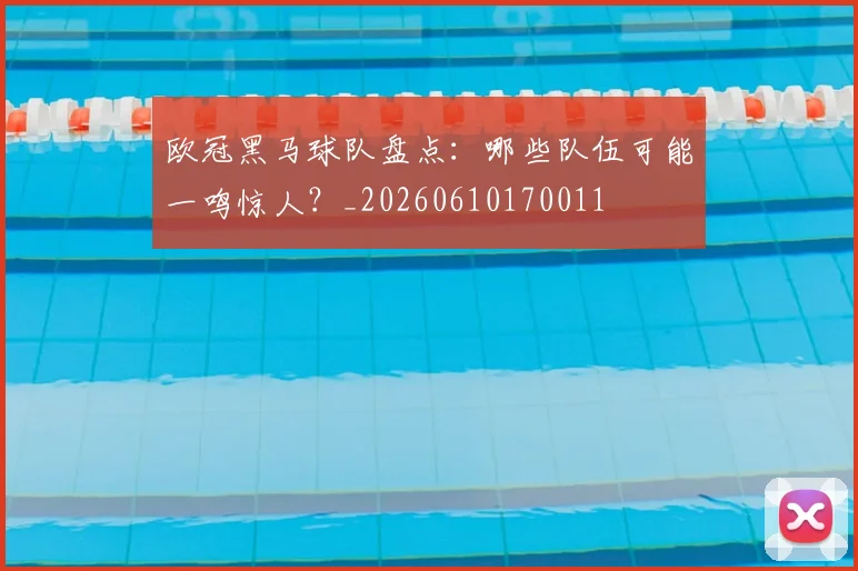 欧冠黑马球队盘点:哪些队伍可能一鸣惊人?_20260610170011
