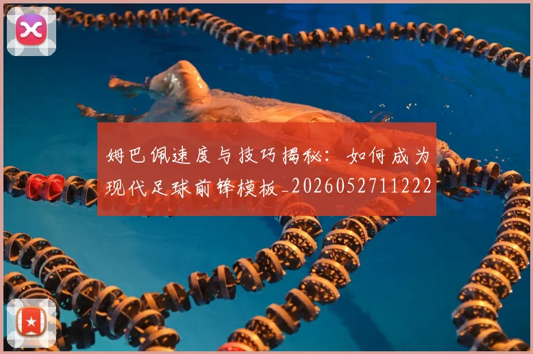 姆巴佩速度与技巧揭秘：如何成为现代足球前锋模板_20260527112222_20260609171907