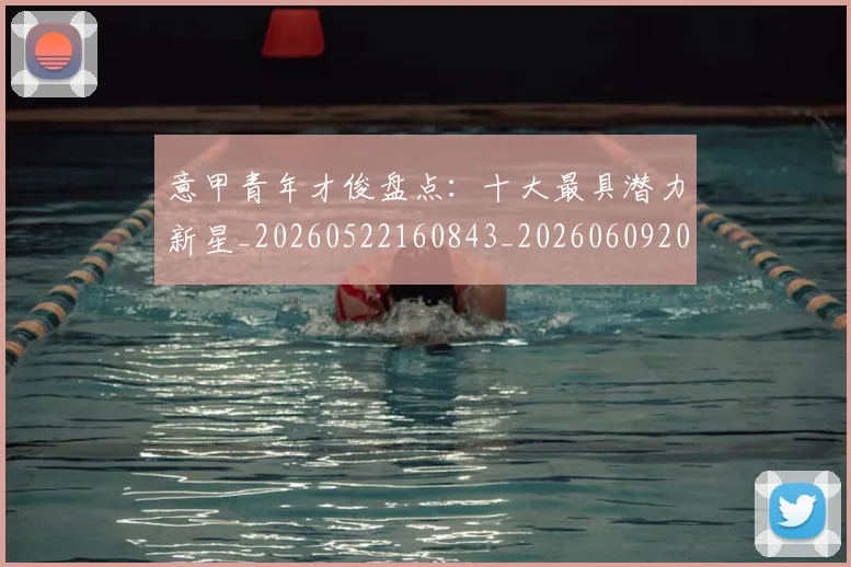 意甲青年才俊盘点:十大最具潜力新星_20260522160843_20260609200547