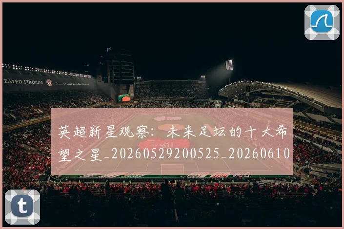 英超新星观察:未来足坛的十大希望之星_20260529200525_20260610170444