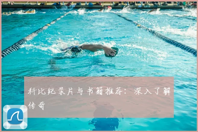 科比纪录片与书籍推荐：深入了解传奇