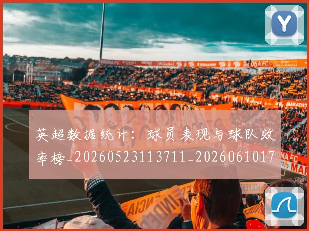 英超数据统计:球员表现与球队效率榜_20260523113711_20260610170443