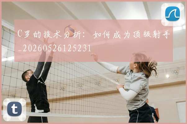 C罗的技术分析:如何成为顶级射手_20260526125231